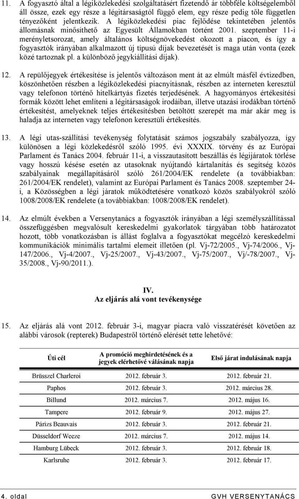 szeptember 11-i merényletsorozat, amely általános költségnövekedést okozott a piacon, és így a fogyasztók irányában alkalmazott új típusú díjak bevezetését is maga után vonta (ezek közé tartoznak pl.