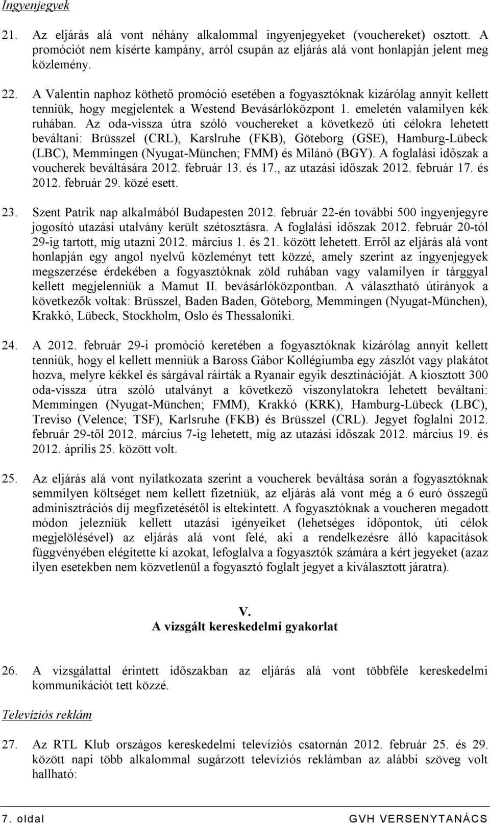 Az oda-vissza útra szóló vouchereket a következő úti célokra lehetett beváltani: Brüsszel (CRL), Karslruhe (FKB), Göteborg (GSE), Hamburg-Lübeck (LBC), Memmingen (Nyugat-München; FMM) és Milánó (BGY).