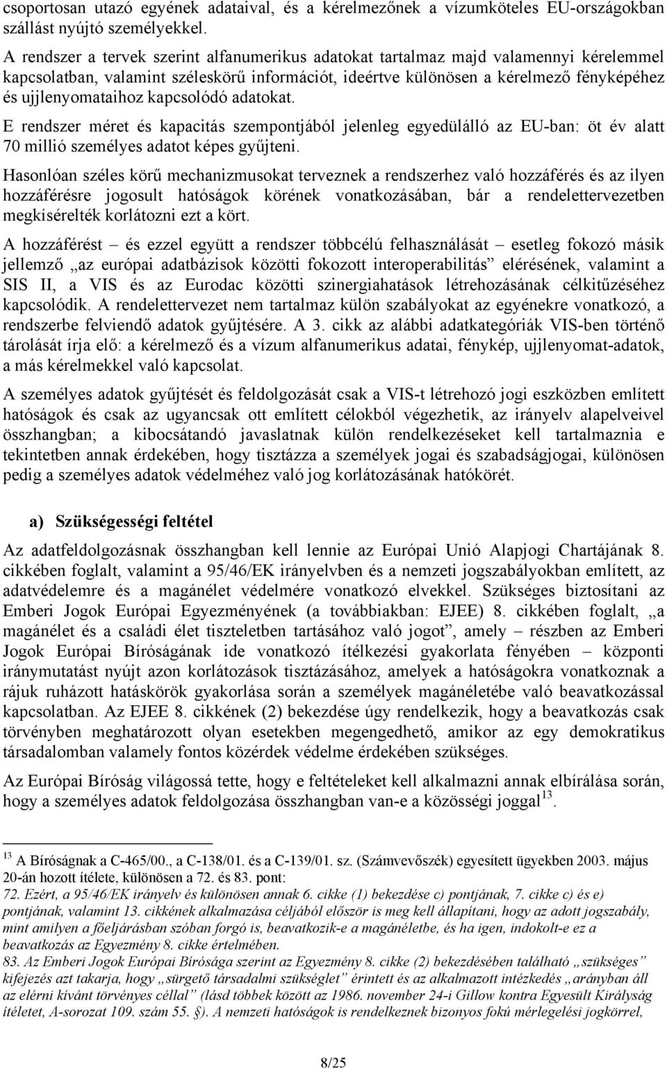 kapcsolódó adatokat. E rendszer méret és kapacitás szempontjából jelenleg egyedülálló az EU-ban: öt év alatt 70 millió személyes adatot képes gyűjteni.