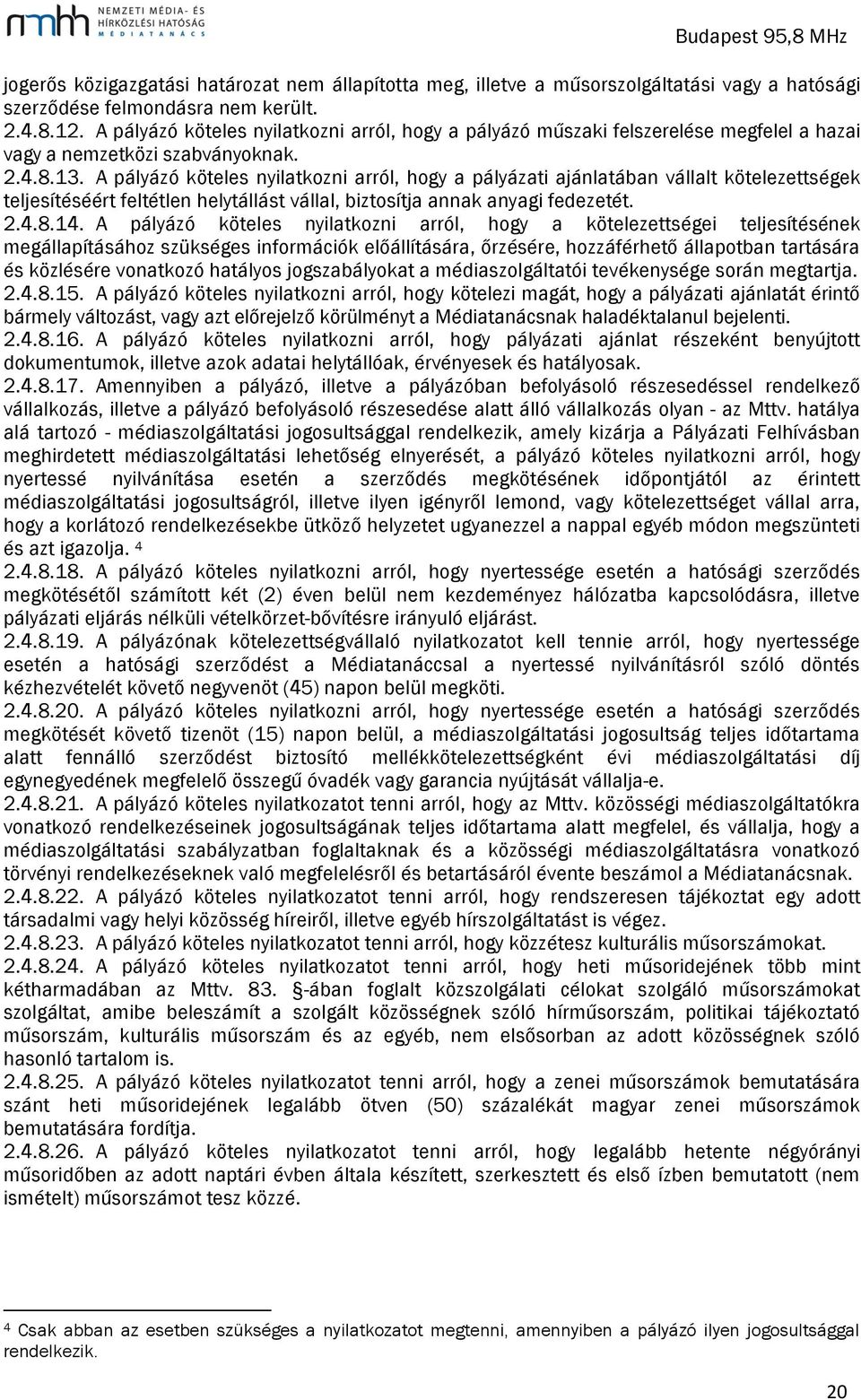 A pályázó köteles nyilatkozni arról, hogy a pályázati ajánlatában vállalt kötelezettségek teljesítéséért feltétlen helytállást vállal, biztosítja annak anyagi fedezetét. 2.4.8.14.