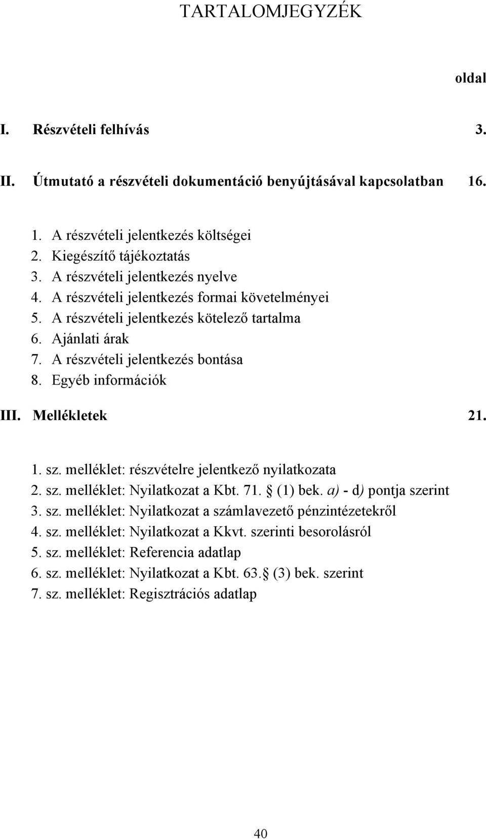 Egyéb információk III. Mellékletek 21. 1. sz. melléklet: részvételre jelentkező nyilatkozata 2. sz. melléklet: Nyilatkozat a Kbt. 71. (1) bek. a) - d) pontja szerint 3. sz. melléklet: Nyilatkozat a számlavezető pénzintézetekről 4.