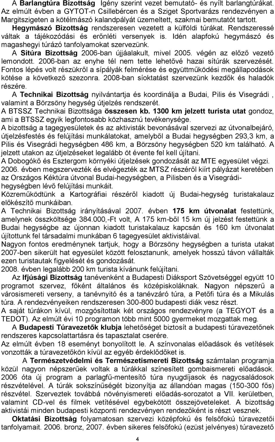 Hegymászó Bizottság rendszeresen vezetett a külföldi túrákat. Rendszeressé váltak a tájékozódási és erőnléti versenyek is. Idén alapfokú hegymászó és magashegyi túrázó tanfolyamokat szervezünk.