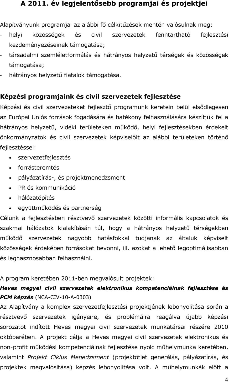 kezdeményezéseinek támogatása; - társadalmi szemléletformálás és hátrányos helyzetű térségek és közösségek támogatása; - hátrányos helyzetű fiatalok támogatása.