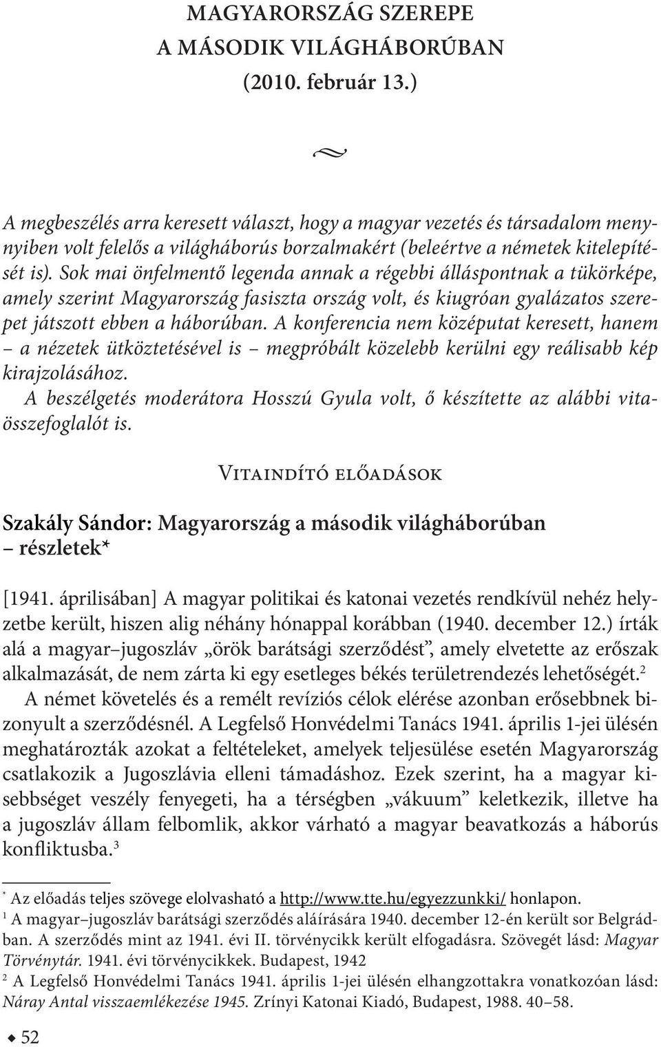 Sok mai önfelmentő legenda annak a régebbi álláspontnak a tükörképe, amely szerint Magyarország fasiszta ország volt, és kiugróan gyalázatos szerepet játszott ebben a háborúban.