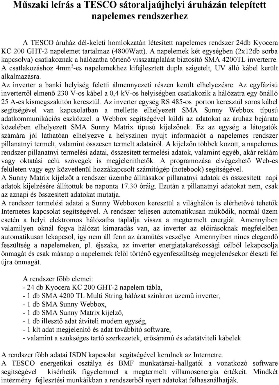 A csatlakozáshoz 4mm2-es napelemekhez kifejlesztett dupla szigetelt, UV álló kábel került alkalmazásra. Az inverter a banki helyiség feletti álmennyezeti részen került elhelyezésre.