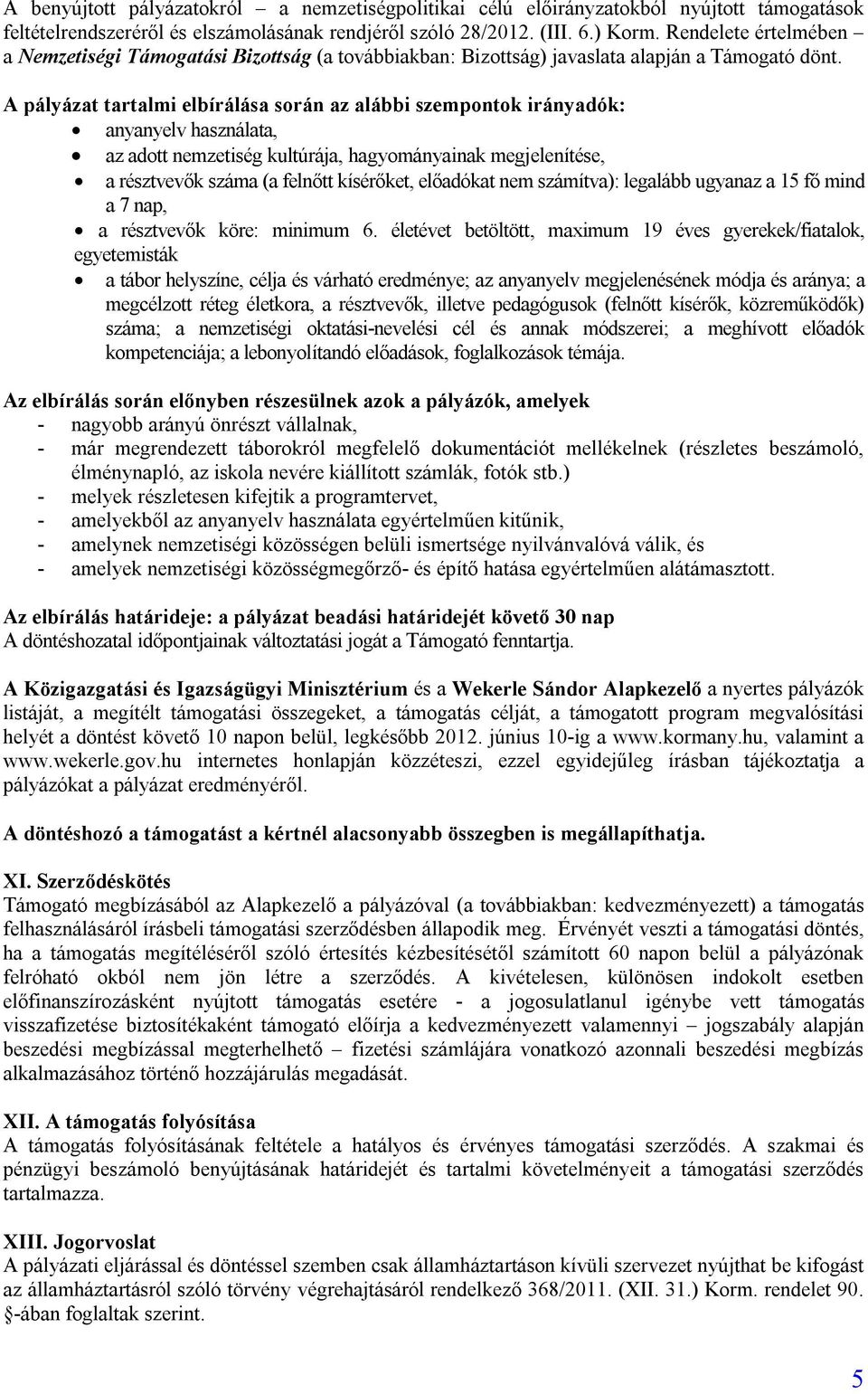 A pályázat tartalmi elbírálása során az alábbi szempontok irányadók: anyanyelv használata, az adott nemzetiség kultúrája, hagyományainak megjelenítése, a résztvevők száma (a felnőtt kísérőket,