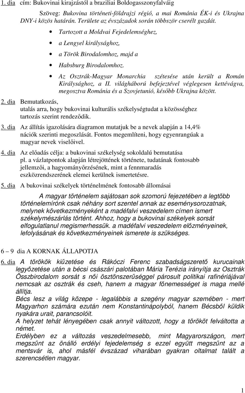 Az Osztrák-Magyar Monarchia szétesése után került a Román Királysághoz, a II. világháború befejeztével véglegesen kettévágva, megosztva Románia és a Szovjetunió, késıbb Ukrajna között. 2.