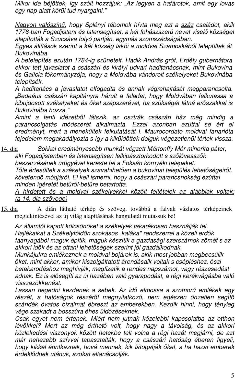 egymás szomszédságában. Egyes állítások szerint a két község lakói a moldvai Szamoskából települtek át Bukovinába. A betelepítés ezután 1784-ig szünetelt.