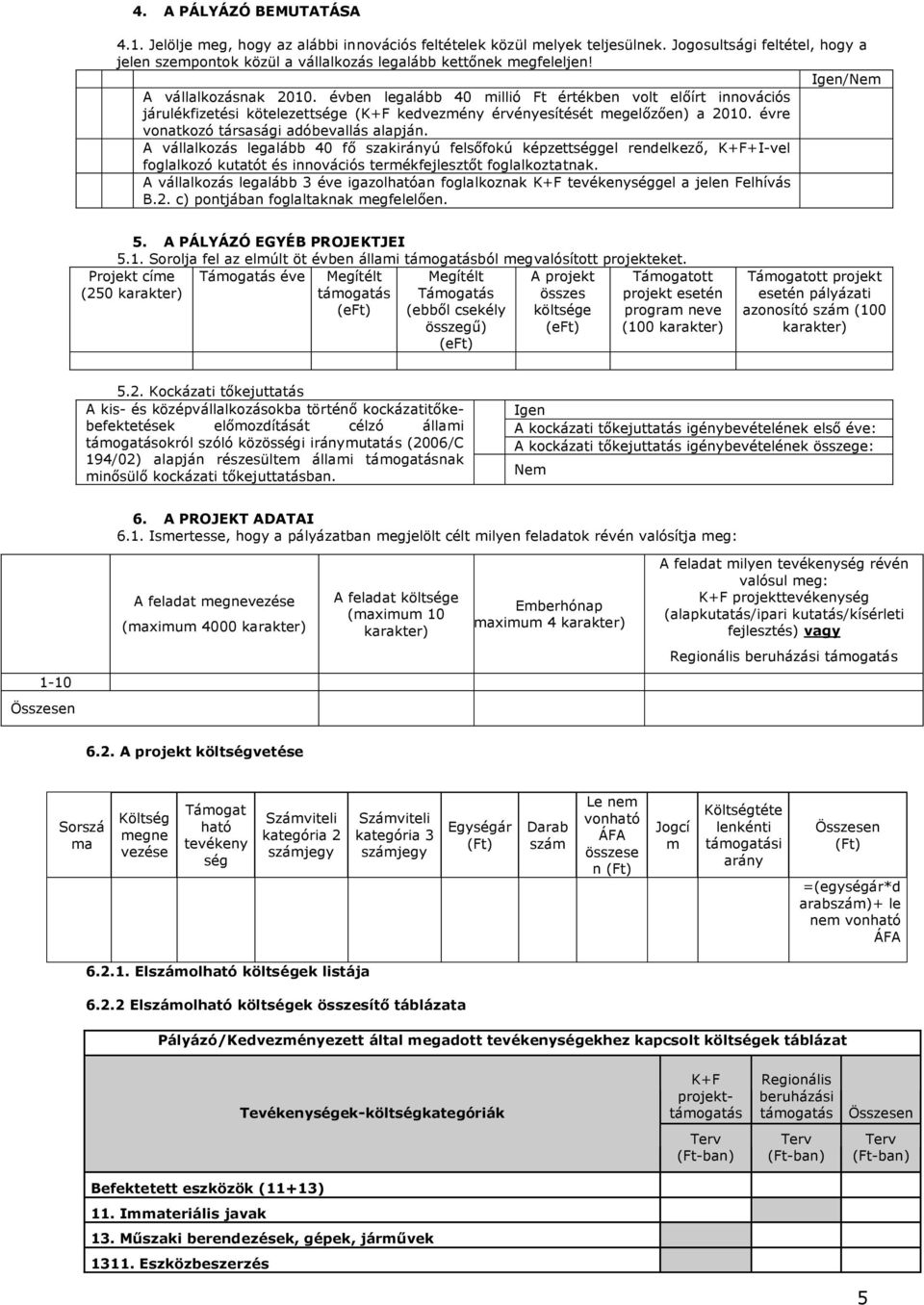 évben legalább 40 millió Ft értékben volt előírt innovációs járulékfizetési kötelezettsége (K+F kedvezmény érvényesítését megelőzően) a 2010. évre vonatkozó társasági adóbevallás alapján.