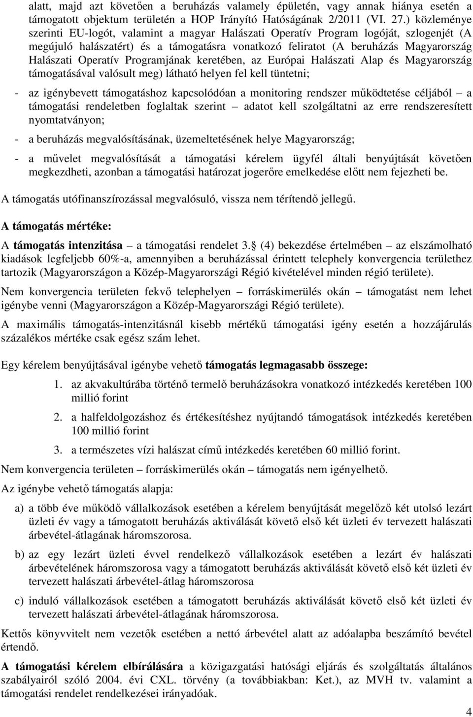 Operatív Programjának keretében, az Európai Halászati Alap és Magyarország támogatásával valósult meg) látható helyen fel kell tüntetni; - az igénybevett támogatáshoz kapcsolódóan a monitoring