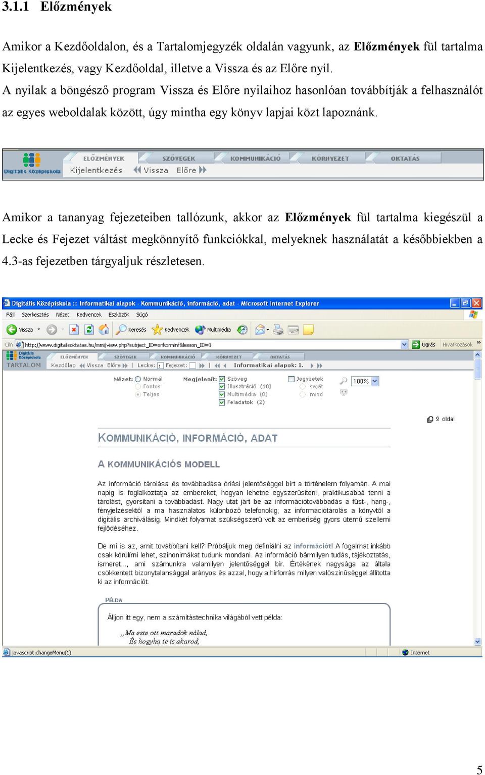 A nyilak a böngésző program Vissza és Előre nyilaihoz hasonlóan továbbítják a felhasználót az egyes weboldalak között, úgy mintha egy