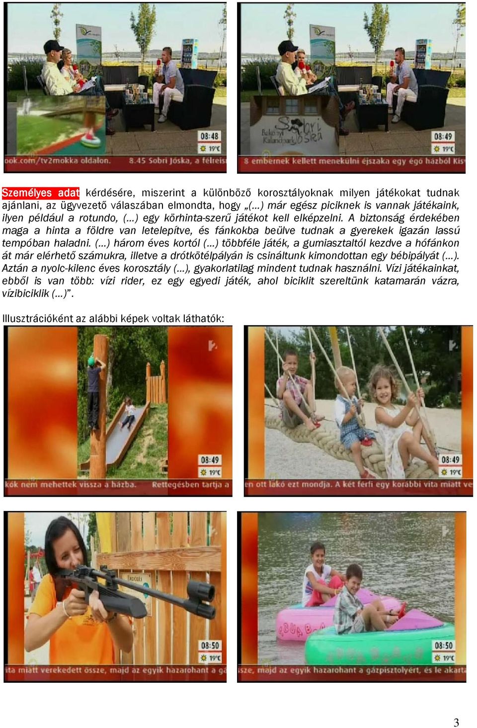 ( ) három éves kortól ( ) többféle játék, a gumiasztaltól kezdve a hófánkon át már elérhető számukra, illetve a drótkötélpályán is csináltunk kimondottan egy bébipályát ( ).