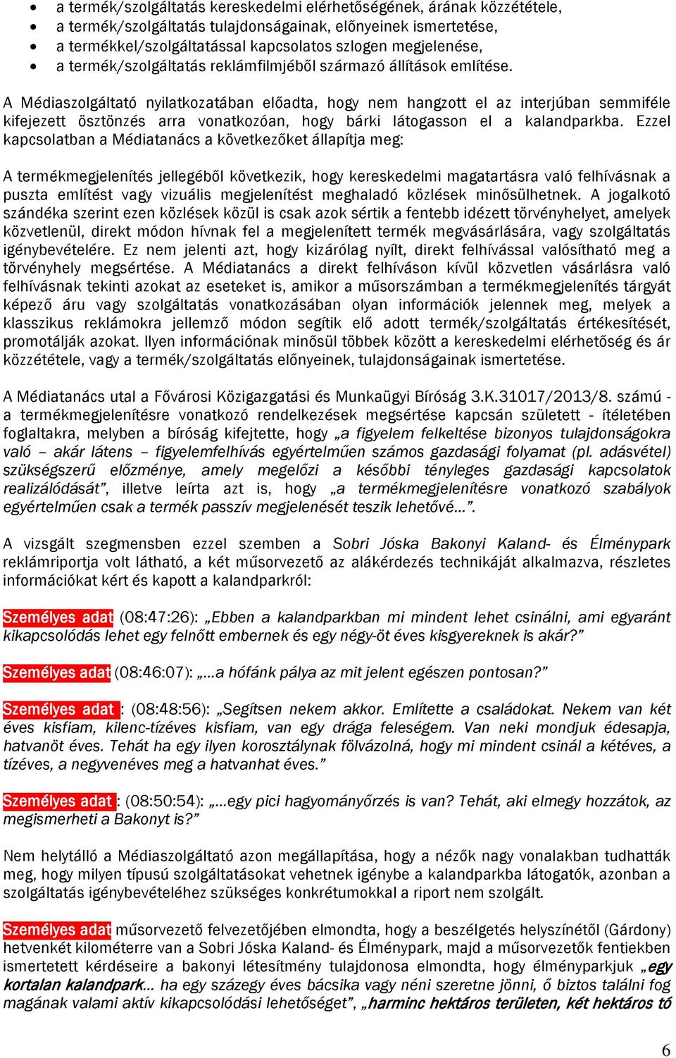A Médiaszolgáltató nyilatkozatában előadta, hogy nem hangzott el az interjúban semmiféle kifejezett ösztönzés arra vonatkozóan, hogy bárki látogasson el a kalandparkba.