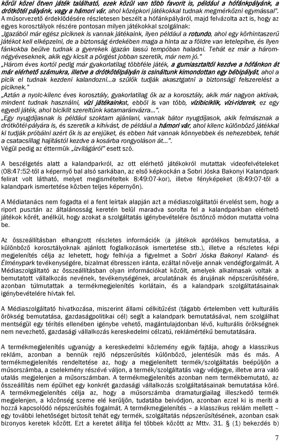 vannak játékaink, ilyen például a rotundo, ahol egy körhintaszerű játékot kell elképzelni, de a biztonság érdekében maga a hinta az a földre van letelepítve, és ilyen fánkokba beülve tudnak a