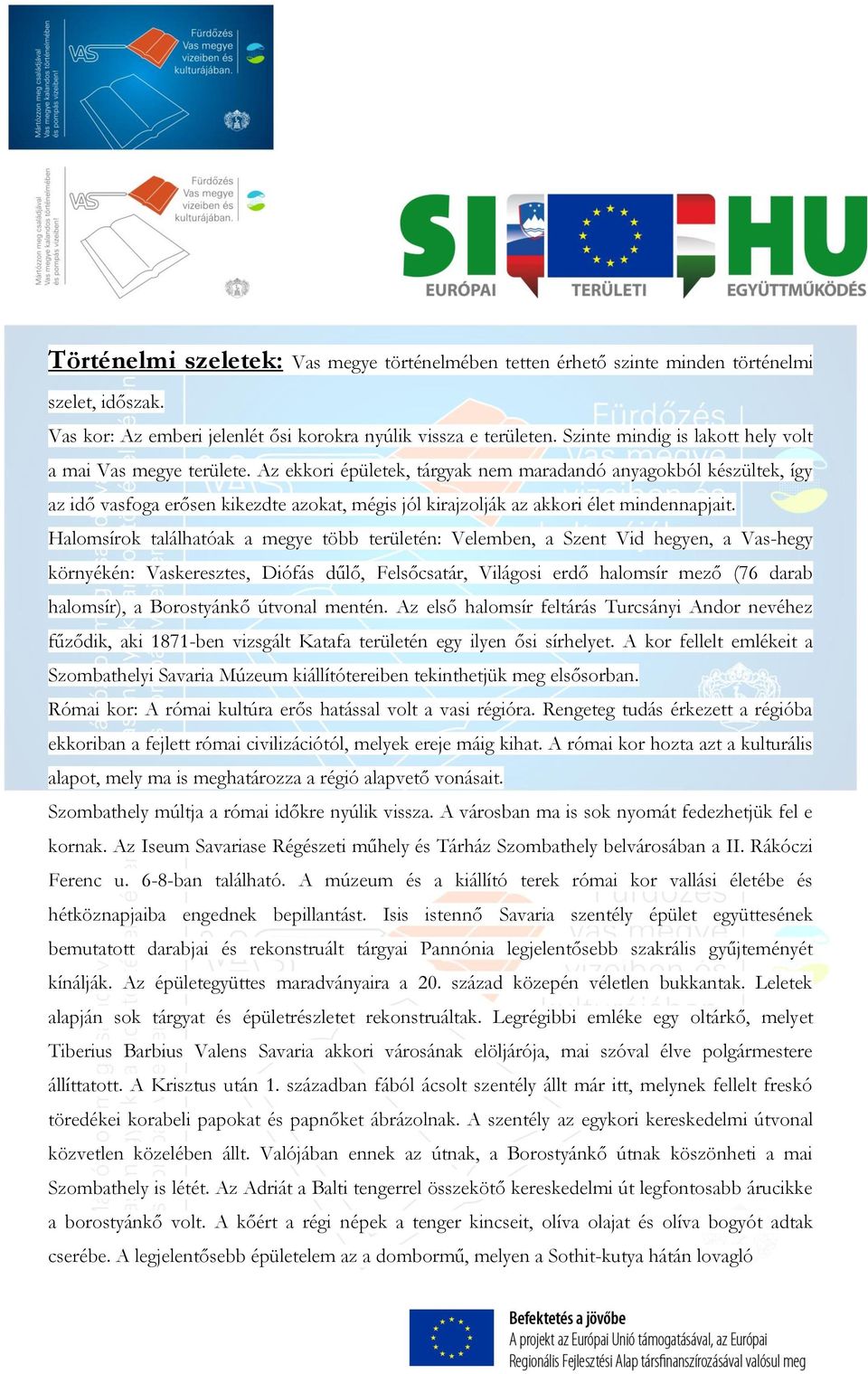 Az ekkori épületek, tárgyak nem maradandó anyagokból készültek, így az idő vasfoga erősen kikezdte azokat, mégis jól kirajzolják az akkori élet mindennapjait.