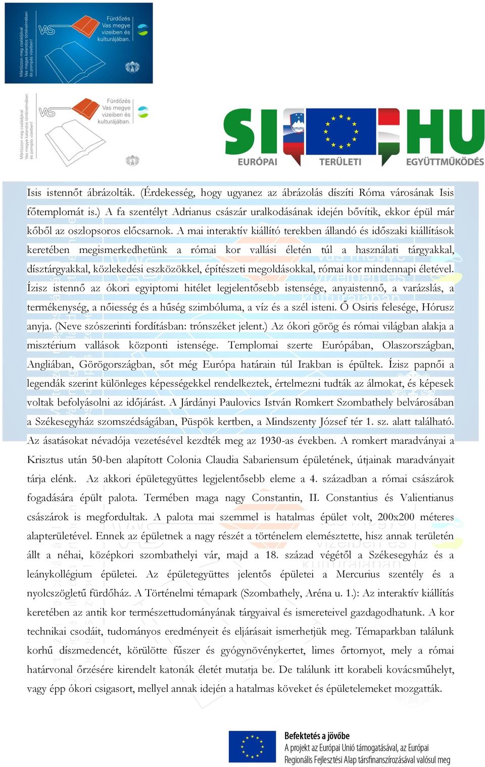 A mai interaktív kiállító terekben állandó és időszaki kiállítások keretében megismerkedhetünk a római kor vallási életén túl a használati tárgyakkal, dísztárgyakkal, közlekedési eszközökkel,