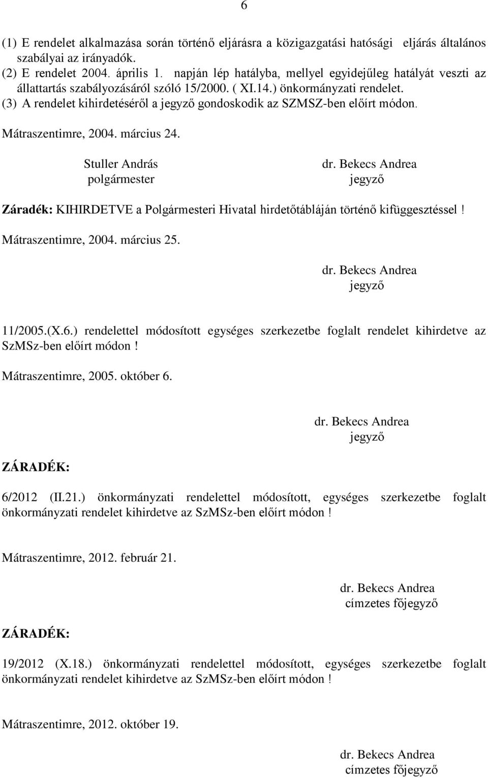 (3) A rendelet kihirdetéséről a jegyző gondoskodik az SZMSZ-ben előírt módon. Mátraszentimre, 2004. március 24.
