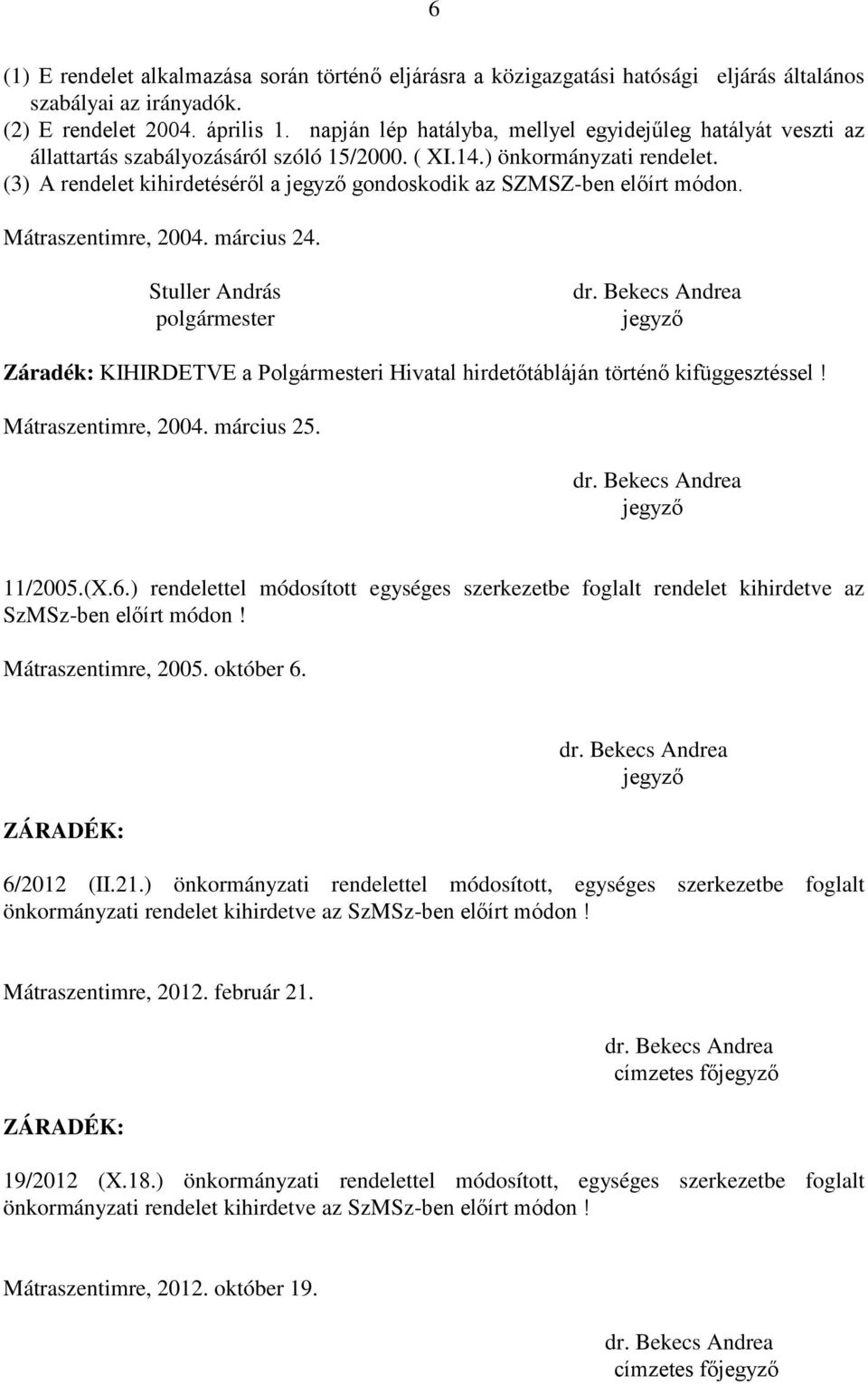 (3) A rendelet kihirdetéséről a jegyző gondoskodik az SZMSZ-ben előírt módon. Mátraszentimre, 2004. március 24.