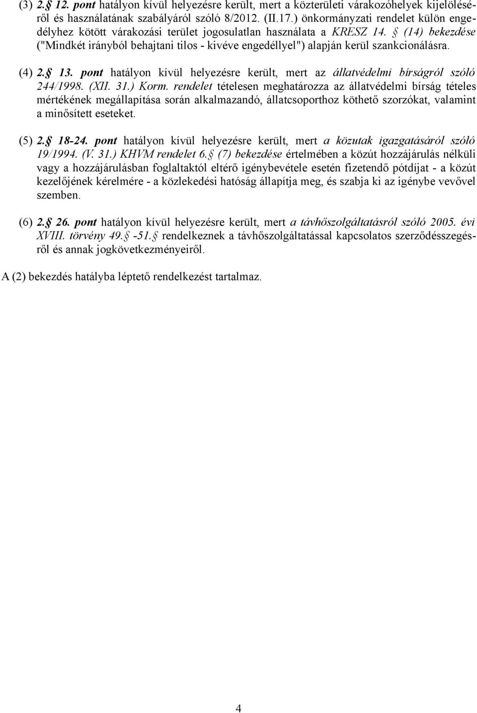 (14) bekezdése ("Mindkét irányból behajtani tilos - kivéve engedéllyel") alapján kerül szankcionálásra. (4) 2. 13. pont hatályon kívül helyezésre került, mert az állatvédelmi bírságról szóló 244/1998.