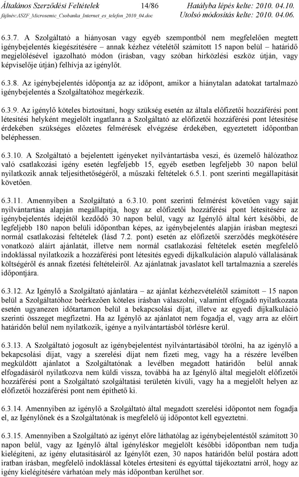 (írásban, vagy szóban hírközlési eszköz útján, vagy képviselője útján) felhívja az igénylőt. 6.3.8.
