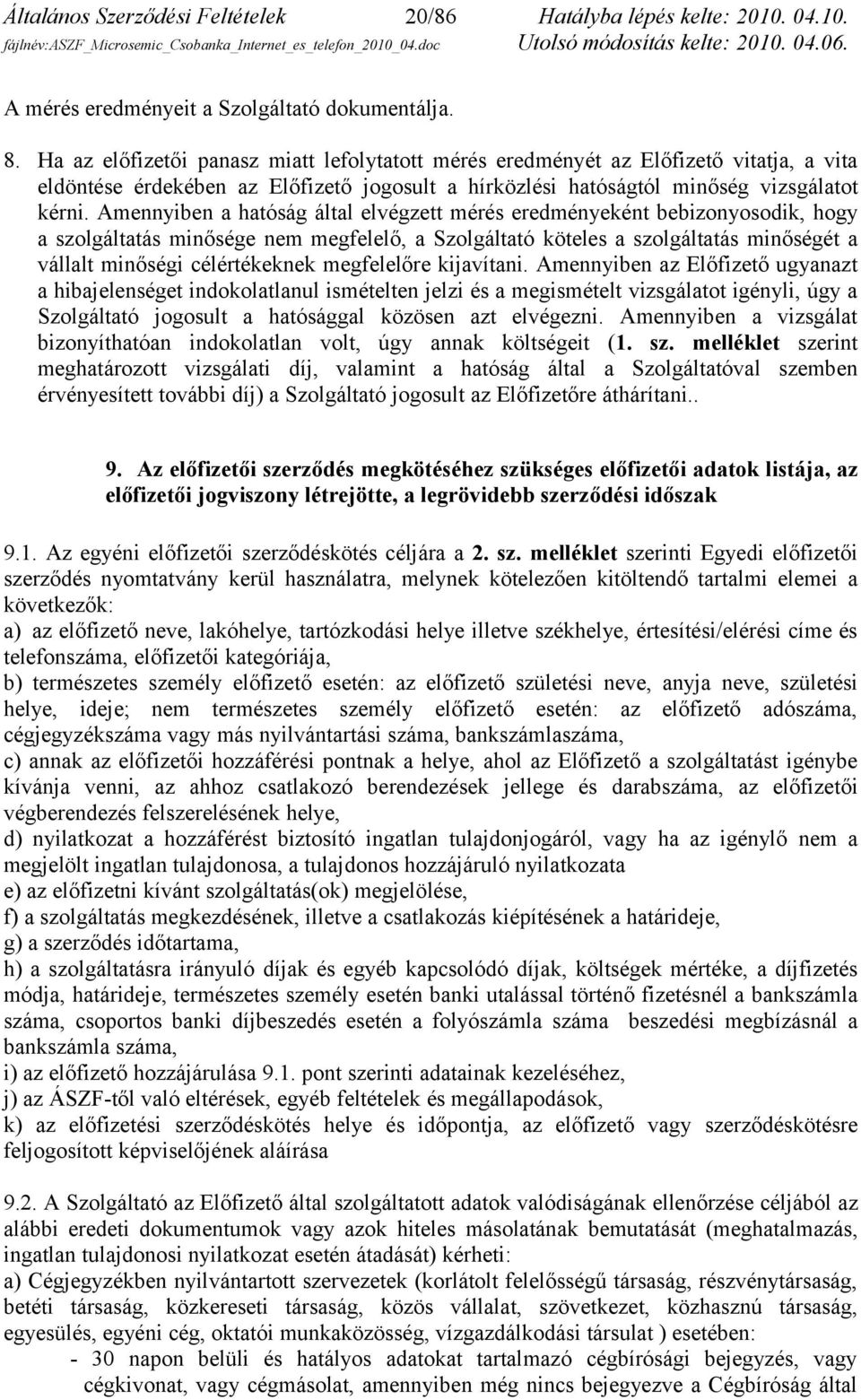 Amennyiben a hatóság által elvégzett mérés eredményeként bebizonyosodik, hogy a szolgáltatás minősége nem megfelelő, a Szolgáltató köteles a szolgáltatás minőségét a vállalt minőségi célértékeknek
