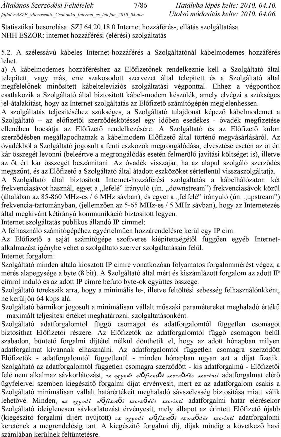 a) A kábelmodemes hozzáféréshez az Előfizetőnek rendelkeznie kell a Szolgáltató által telepített, vagy más, erre szakosodott szervezet által telepített és a Szolgáltató által megfelelőnek minősített