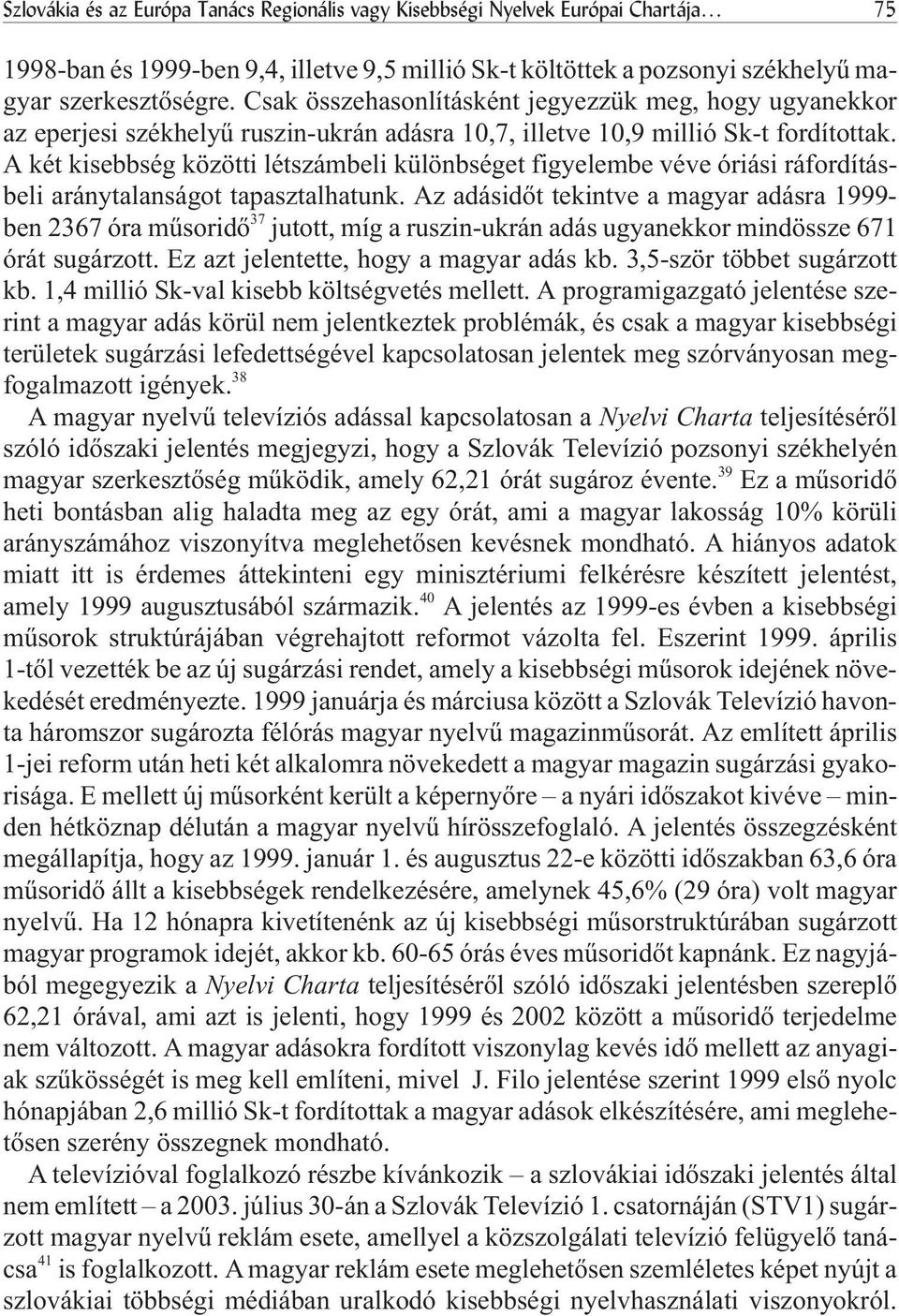 A két kisebbség közötti létszámbeli különbséget figyelembe véve óriási ráfordításbeli aránytalanságot tapasztalhatunk.