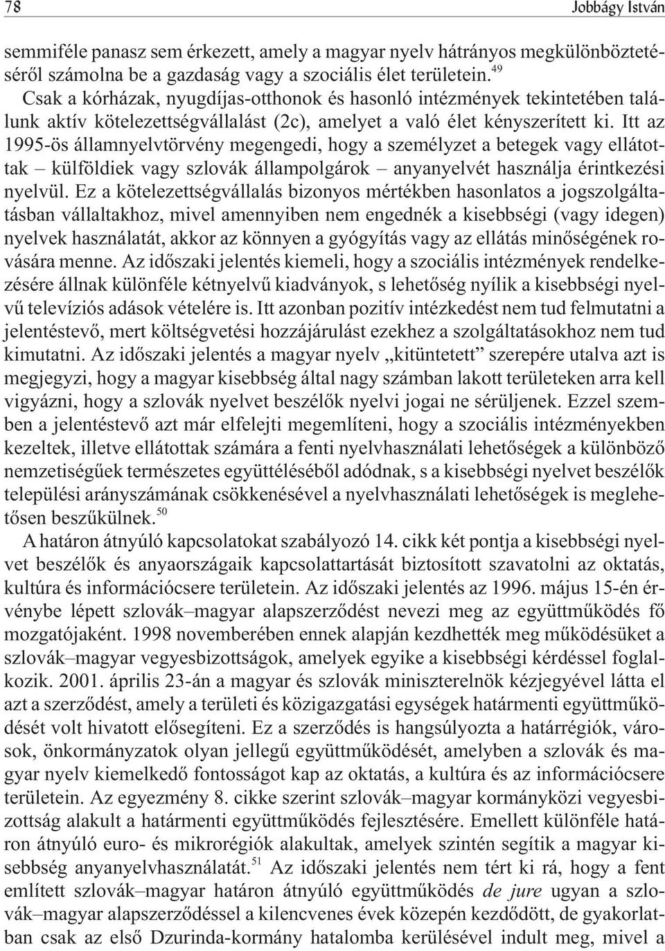 Itt az 1995-ös államnyelvtörvény megengedi, hogy a személyzet a betegek vagy ellátottak külföldiek vagy szlovák állampolgárok anyanyelvét használja érintkezési nyelvül.