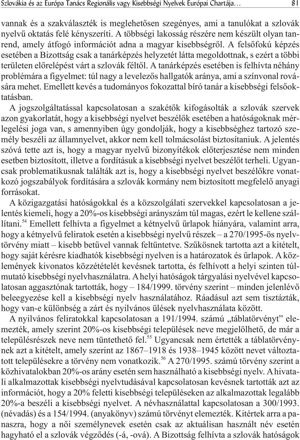 A felsõfokú képzés esetében a Bizottság csak a tanárképzés helyzetét látta megoldottnak, s ezért a többi területen elõrelépést várt a szlovák féltõl.