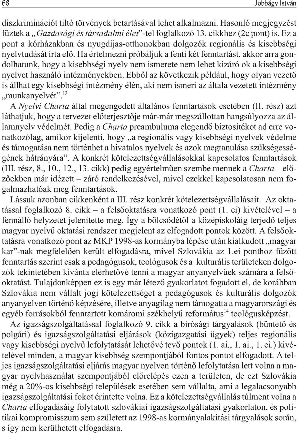 Ha értelmezni próbáljuk a fenti két fenntartást, akkor arra gondolhatunk, hogy a kisebbségi nyelv nem ismerete nem lehet kizáró ok a kisebbségi nyelvet használó intézményekben.