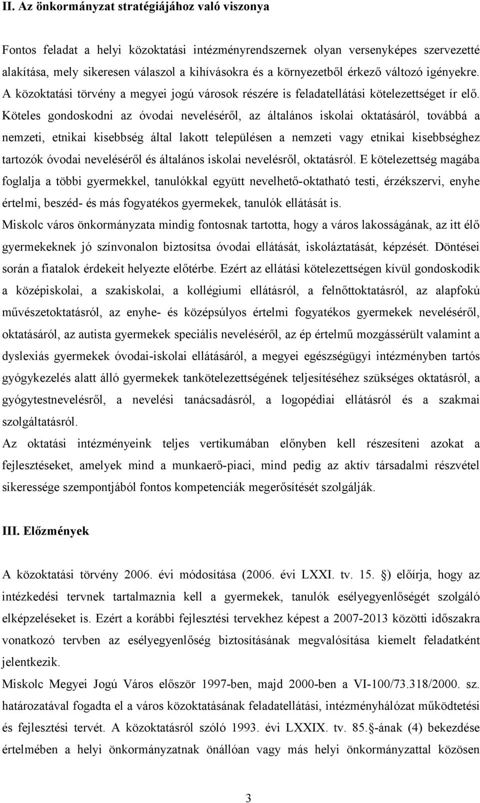 Köteles gondoskodni az óvodai neveléséről, az általános iskolai oktatásáról, továbbá a nemzeti, etnikai kisebbség által lakott településen a nemzeti vagy etnikai kisebbséghez tartozók óvodai