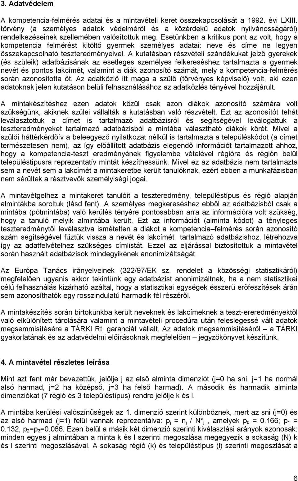 Esetünkben a kritikus pont az volt, hogy a kompetencia felmérést kitöltő gyermek személyes adatai: neve és címe ne legyen összekapcsolható teszteredményeivel.