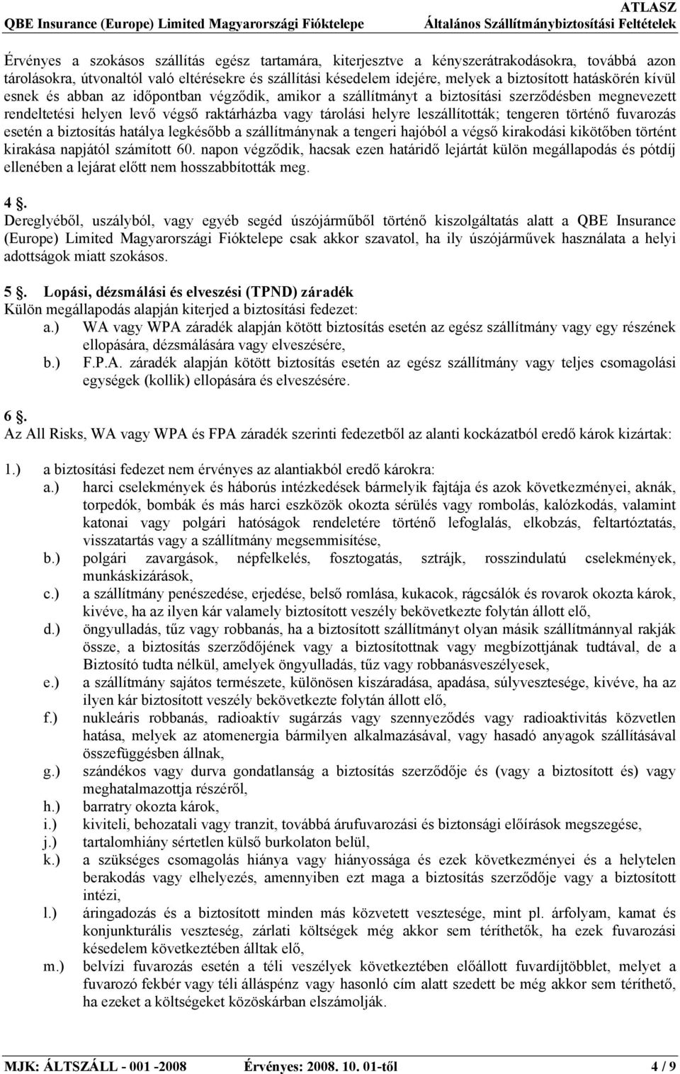 tengeren történő fuvarozás esetén a biztosítás hatálya legkésőbb a szállítmánynak a tengeri hajóból a végső kirakodási kikötőben történt kirakása napjától számított 60.