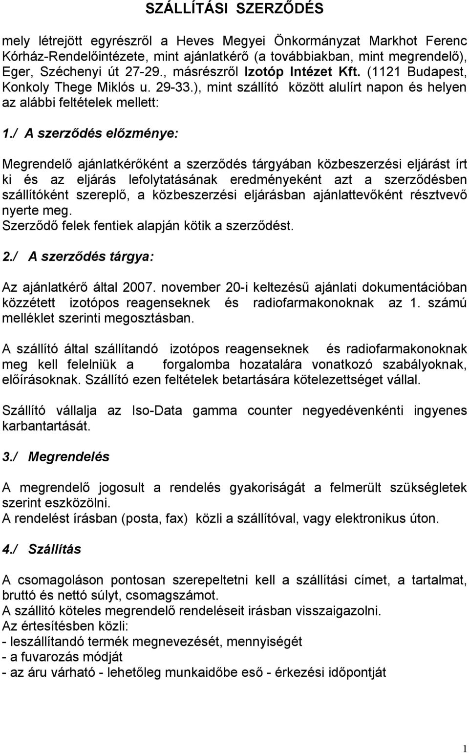 / A szerződés előzménye: Megrendelő ajánlatkérőként a szerződés tárgyában közbeszerzési eljárást írt ki és az eljárás lefolytatásának eredményeként azt a szerződésben szállítóként szereplő, a