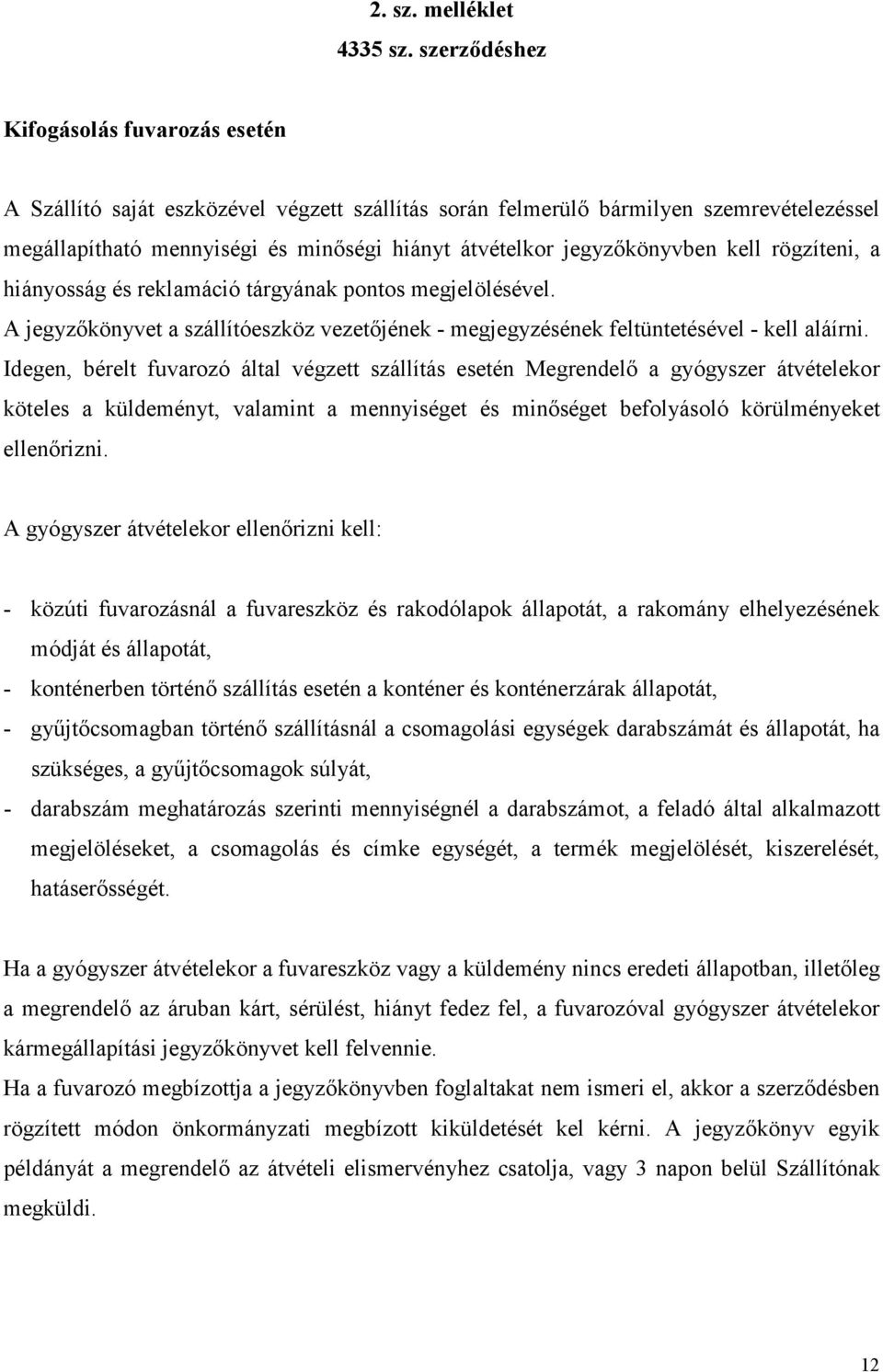 jegyzőkönyvben kell rögzíteni, a hiányosság és reklamáció tárgyának pontos megjelölésével. A jegyzőkönyvet a szállítóeszköz vezetőjének - megjegyzésének feltüntetésével - kell aláírni.