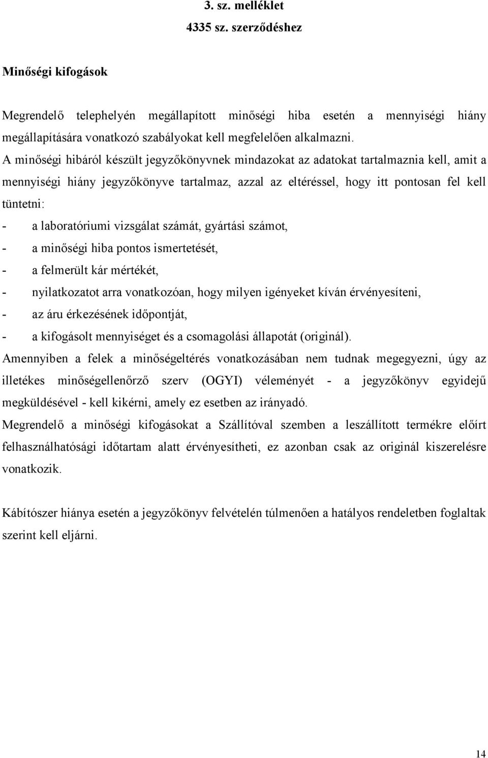 A minőségi hibáról készült jegyzőkönyvnek mindazokat az adatokat tartalmaznia kell, amit a mennyiségi hiány jegyzőkönyve tartalmaz, azzal az eltéréssel, hogy itt pontosan fel kell tüntetni: - a