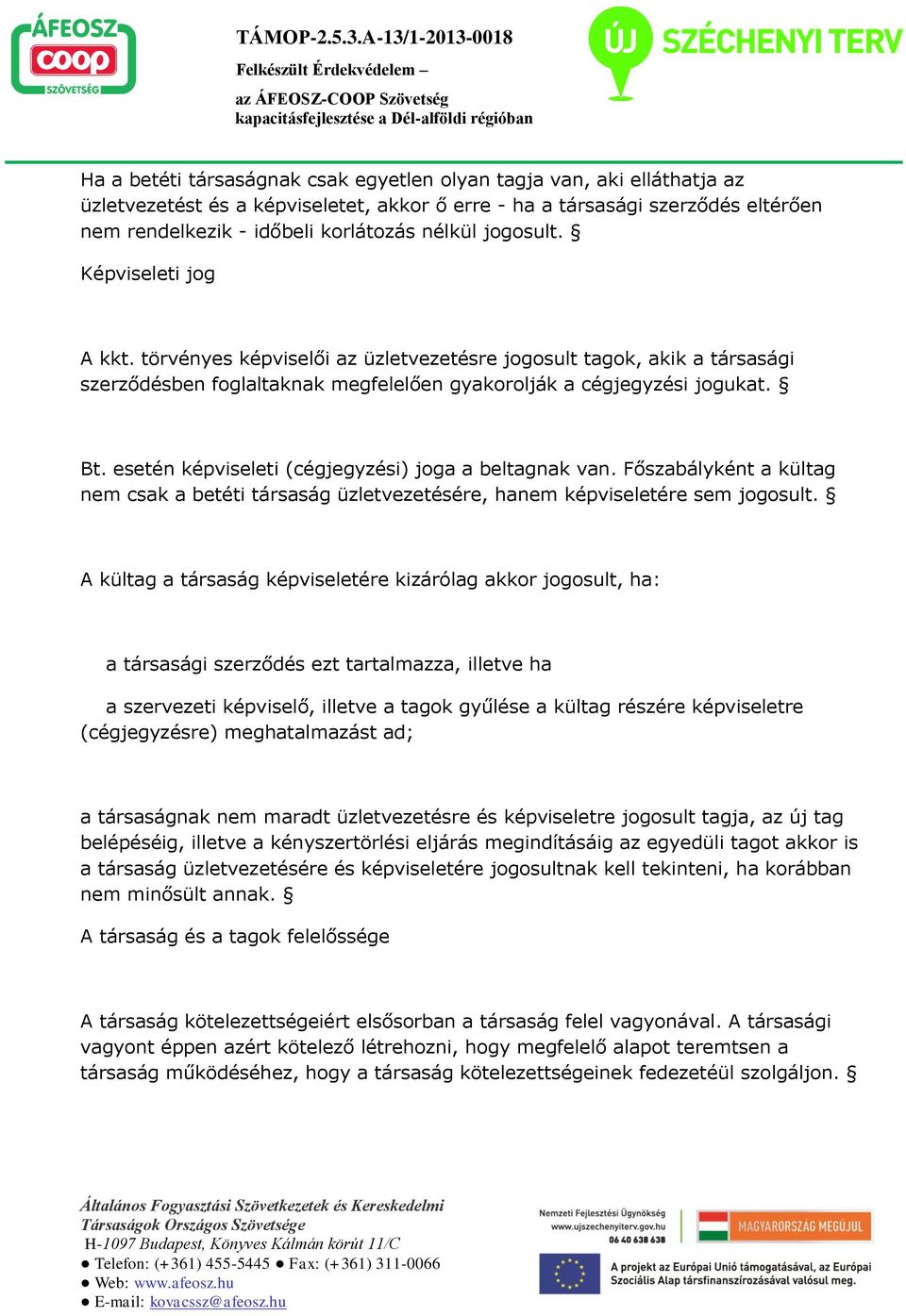 esetén képviseleti (cégjegyzési) joga a beltagnak van. Főszabályként a kültag nem csak a betéti társaság üzletvezetésére, hanem képviseletére sem jogosult.