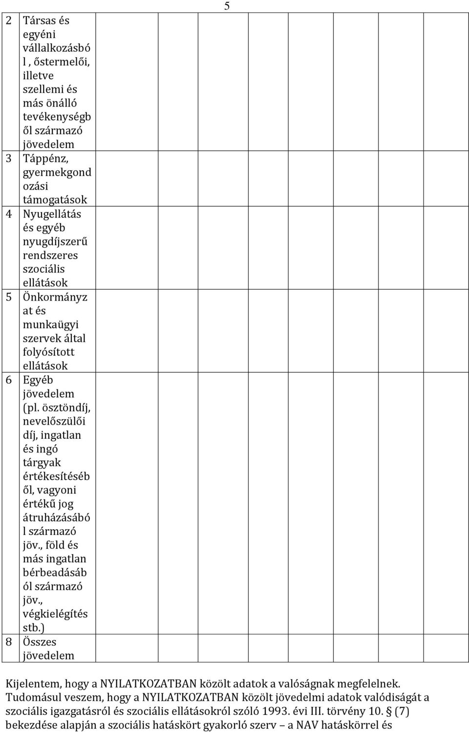 ösztöndíj, nevelőszülői díj, ingatlan és ingó tárgyak értékesítéséb ől, vagyoni értékű jog átruházásábó l származó jöv., föld és más ingatlan bérbeadásáb ól származó jöv., végkielégítés stb.