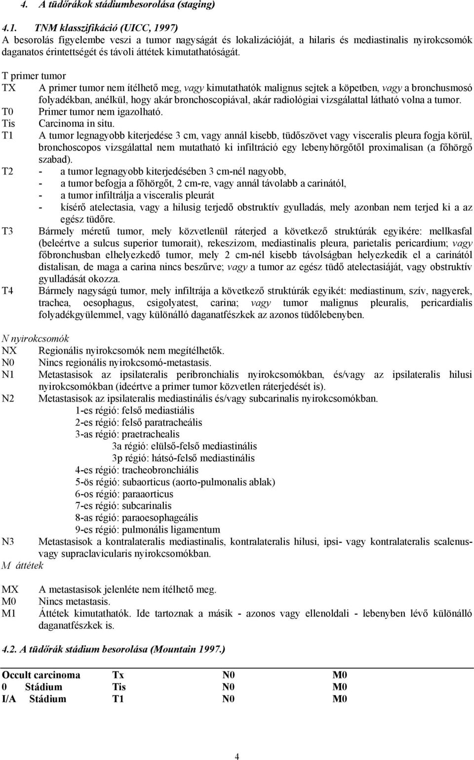 T primer tumor TX A primer tumor nem ítélhető meg, vagy kimutathatók malignus sejtek a köpetben, vagy a bronchusmosó folyadékban, anélkül, hogy akár bronchoscopiával, akár radiológiai vizsgálattal