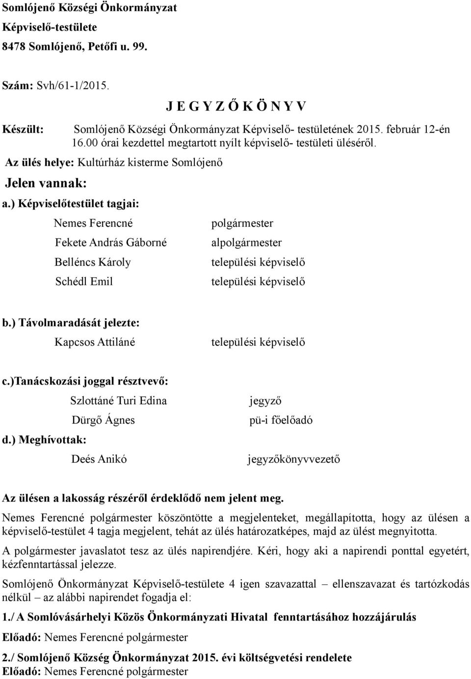 ) Képviselőtestület tagjai: Nemes Ferencné Fekete András Gáborné Belléncs Károly Schédl Emil polgármester alpolgármester települési képviselő települési képviselő b.