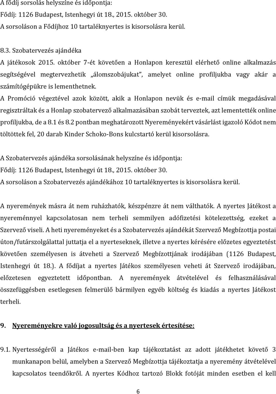 A Promóció végeztével azok között, akik a Honlapon nevük és e-mail címük megadásával regisztráltak és a Honlap szobatervező alkalmazásában szobát terveztek, azt lementették online profiljukba, de a 8.