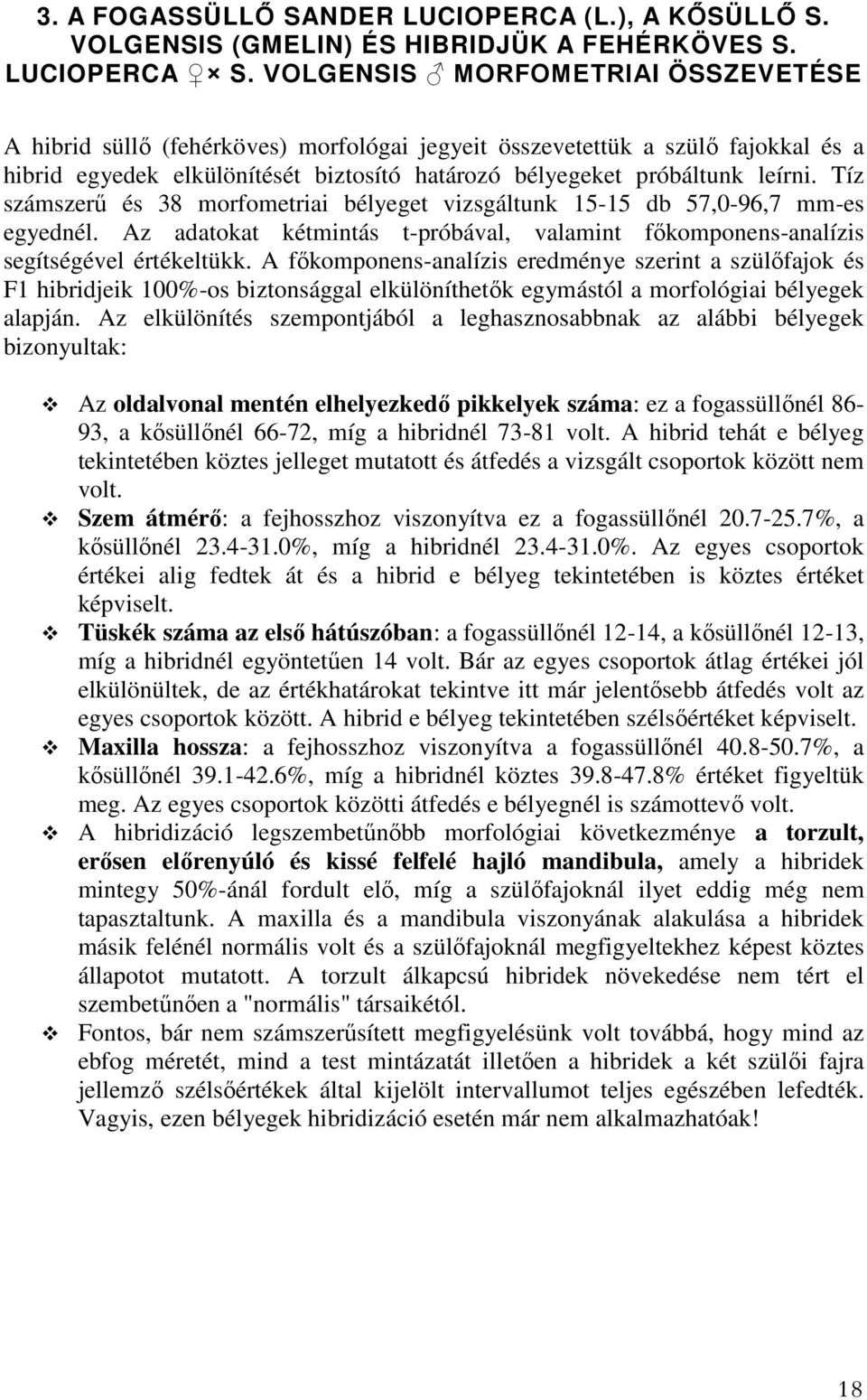 Tíz számszerű és 38 morfometriai bélyeget vizsgáltunk 15-15 db 57,0-96,7 mm-es egyednél. Az adatokat kétmintás t-próbával, valamint főkomponens-analízis segítségével értékeltükk.