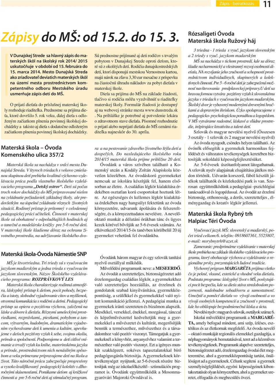 O prijatí dieťaťa do príslušnej materskej školy rozhoduje riaditeľka. Prednostne sa prijíma dieťa, ktoré dovršilo 5.