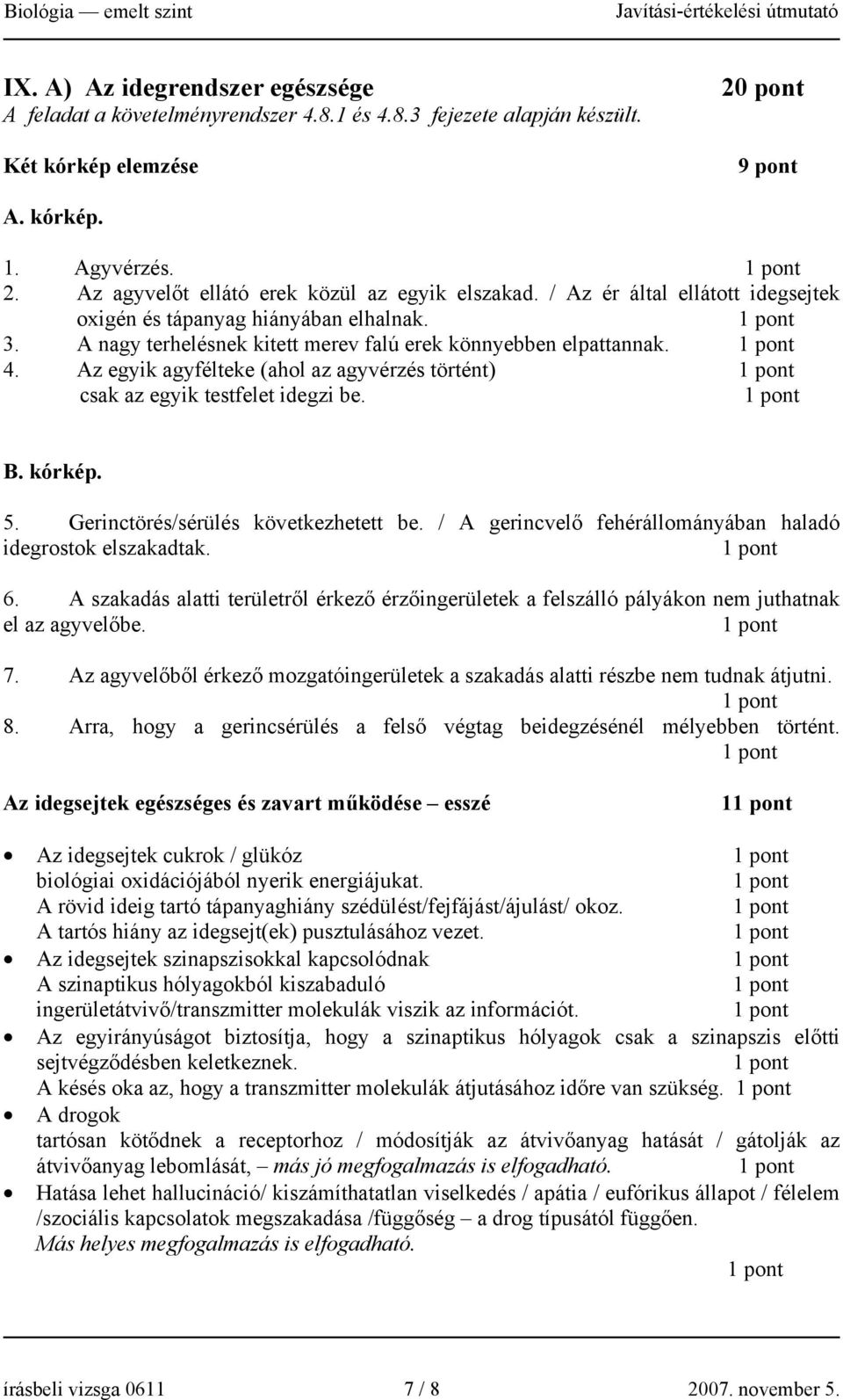 Az egyik agyfélteke (ahol az agyvérzés történt) csak az egyik testfelet idegzi be. B. kórkép. 5. Gerinctörés/sérülés következhetett be. / A gerincvelő fehérállományában haladó idegrostok elszakadtak.