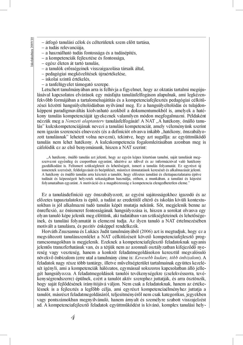 Letschert tanulmányában arra is felhívja a figyelmet, hogy az oktatás tartalmi megújulásával kapcsolatos elvárások egy másfajta tanulásfelfogáson alapulnak, ami legkézenfekvőbb formájában a