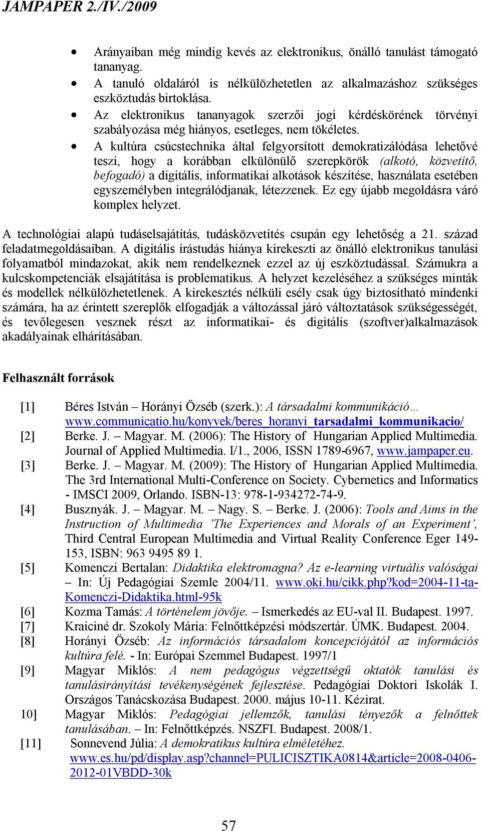 A kultúra csúcstechnika által felgyorsított demokratizálódása lehetővé teszi, hogy a korábban elkülönülő szerepkörök (alkotó, közvetítő, befogadó) a digitális, informatikai alkotások készítése,