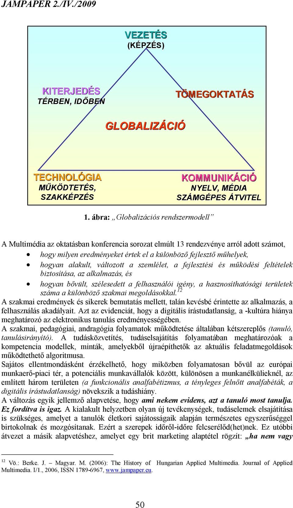 alakult, változott a szemlélet, a fejlesztési és működési feltételek biztosítása, az alkalmazás, és hogyan bővült, szélesedett a felhasználói igény, a hasznosíthatósági területek száma a különböző