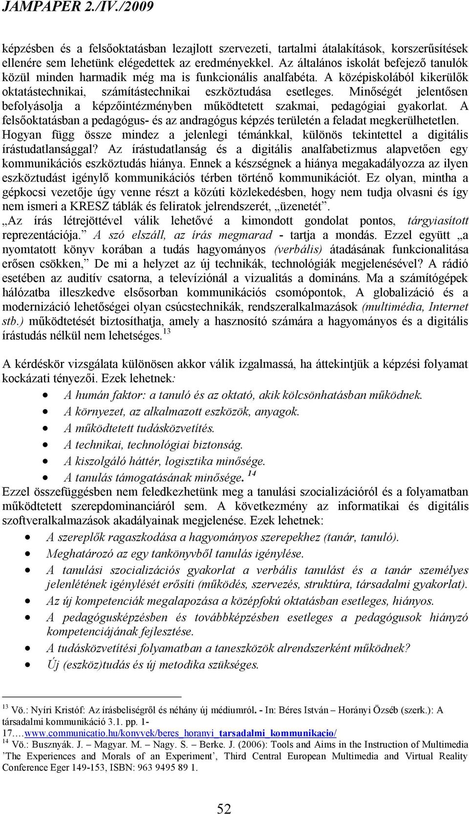 Minőségét jelentősen befolyásolja a képzőintézményben működtetett szakmai, pedagógiai gyakorlat. A felsőoktatásban a pedagógus- és az andragógus képzés területén a feladat megkerülhetetlen.