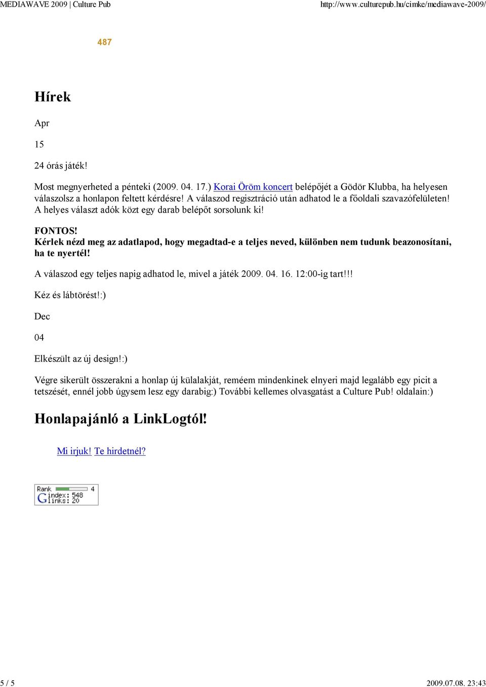 Kérlek nézd meg az adatlapod, hogy megadtad-e a teljes neved, különben nem tudunk beazonosítani, ha te nyertél! A válaszod egy teljes napig adhatod le, mivel a játék 2009. 04. 16. 12:00-ig tart!