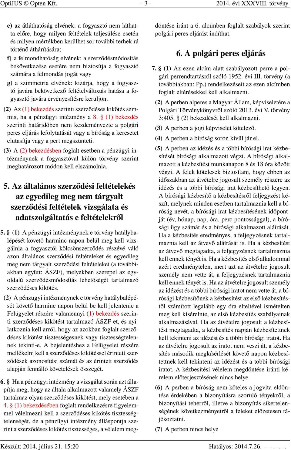 felmondhatóság elvének: a szerződésmódosítás bekövetkezése esetére nem biztosítja a fogyasztó számára a felmondás jogát vagy g) a szimmetria elvének: kizárja, hogy a fogyasztó javára bekövetkező